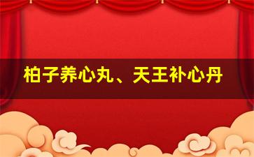 柏子养心丸、天王补心丹