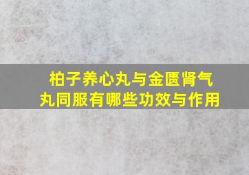 柏子养心丸与金匮肾气丸同服有哪些功效与作用