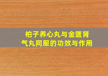 柏子养心丸与金匮肾气丸同服的功效与作用