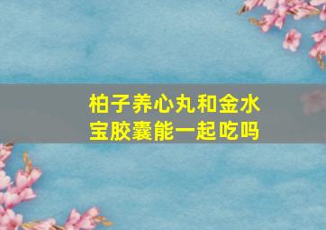 柏子养心丸和金水宝胶囊能一起吃吗