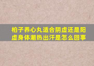 柏子养心丸适合阴虚还是阳虚身体潮热出汗是怎么回事