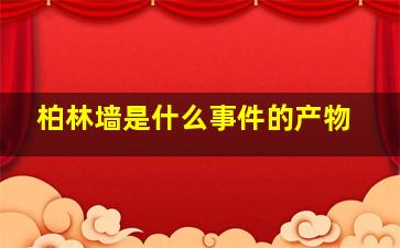 柏林墙是什么事件的产物