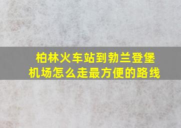 柏林火车站到勃兰登堡机场怎么走最方便的路线