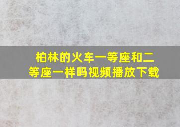 柏林的火车一等座和二等座一样吗视频播放下载