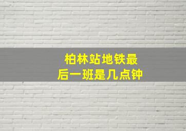 柏林站地铁最后一班是几点钟