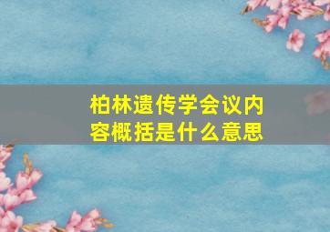 柏林遗传学会议内容概括是什么意思