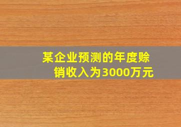 某企业预测的年度赊销收入为3000万元