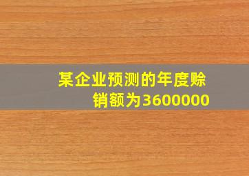 某企业预测的年度赊销额为3600000