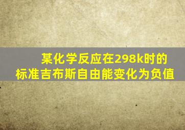 某化学反应在298k时的标准吉布斯自由能变化为负值