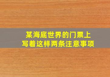 某海底世界的门票上写着这样两条注意事项