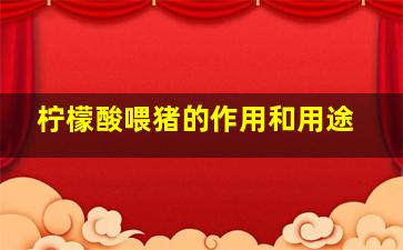 柠檬酸喂猪的作用和用途