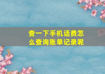 查一下手机话费怎么查询账单记录呢