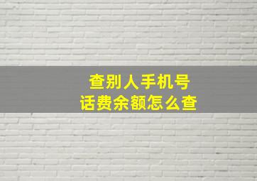 查别人手机号话费余额怎么查