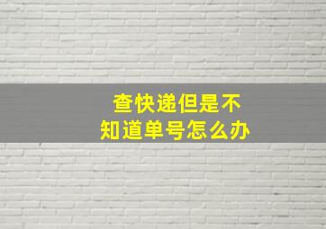 查快递但是不知道单号怎么办