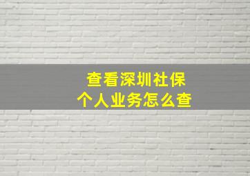 查看深圳社保个人业务怎么查