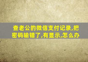 查老公的微信支付记录,把密码输错了,有显示,怎么办