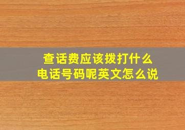 查话费应该拨打什么电话号码呢英文怎么说