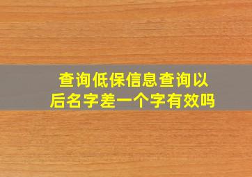 查询低保信息查询以后名字差一个字有效吗