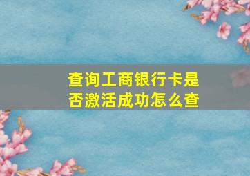 查询工商银行卡是否激活成功怎么查