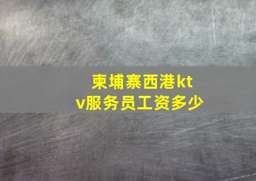 柬埔寨西港ktv服务员工资多少