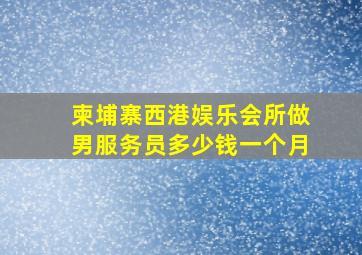 柬埔寨西港娱乐会所做男服务员多少钱一个月