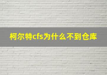 柯尔特cfs为什么不到仓库