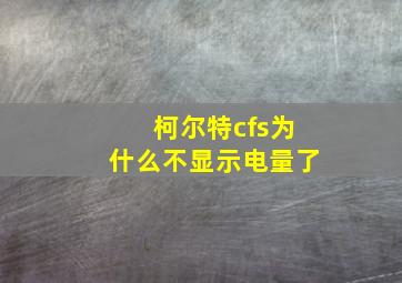 柯尔特cfs为什么不显示电量了