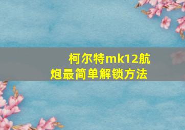 柯尔特mk12航炮最简单解锁方法