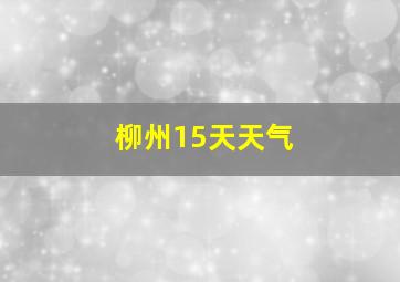 柳州15天天气