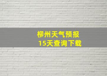 柳州天气预报15天查询下载