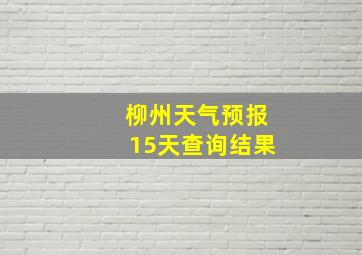 柳州天气预报15天查询结果