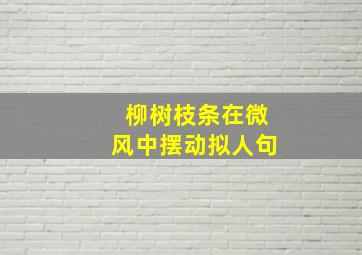 柳树枝条在微风中摆动拟人句