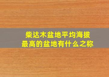 柴达木盆地平均海拔最高的盆地有什么之称