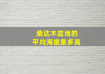 柴达木盆地的平均海拔是多高