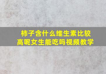 柿子含什么维生素比较高呢女生能吃吗视频教学