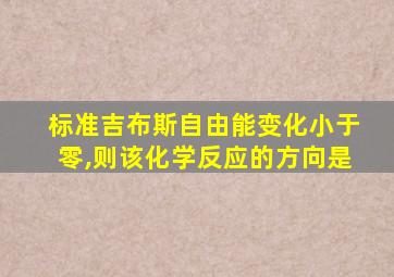 标准吉布斯自由能变化小于零,则该化学反应的方向是