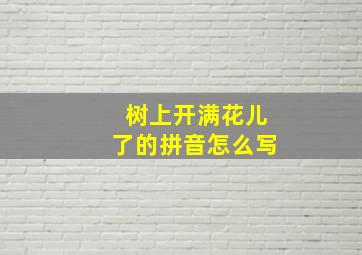 树上开满花儿了的拼音怎么写