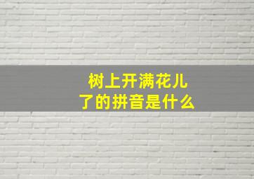 树上开满花儿了的拼音是什么