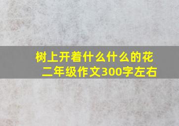 树上开着什么什么的花二年级作文300字左右