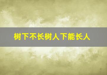 树下不长树人下能长人