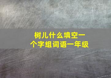 树儿什么填空一个字组词语一年级