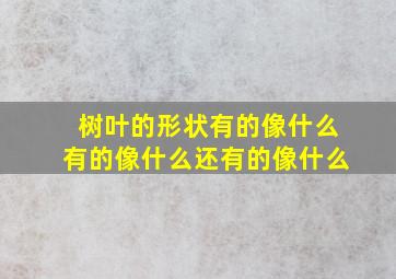 树叶的形状有的像什么有的像什么还有的像什么