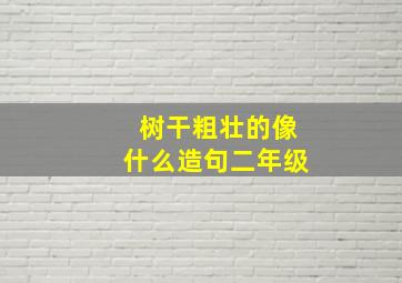 树干粗壮的像什么造句二年级