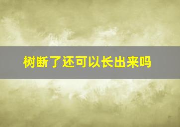 树断了还可以长出来吗