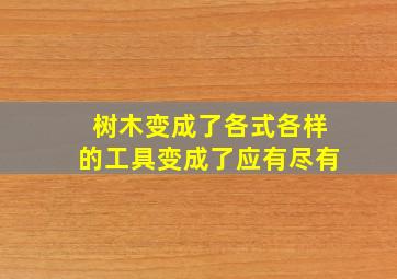 树木变成了各式各样的工具变成了应有尽有