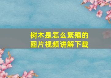 树木是怎么繁殖的图片视频讲解下载