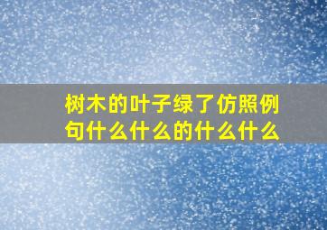 树木的叶子绿了仿照例句什么什么的什么什么