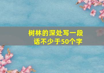 树林的深处写一段话不少于50个字