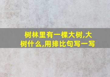 树林里有一棵大树,大树什么,用排比句写一写