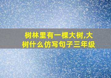 树林里有一棵大树,大树什么仿写句子三年级